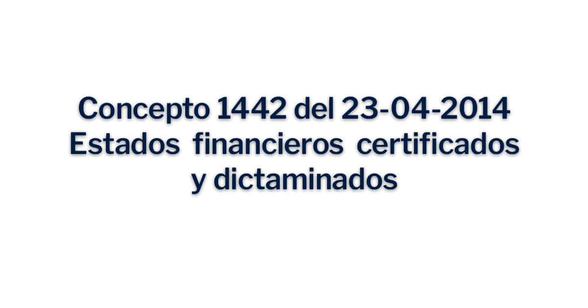 Concepto 1442 de 23-04-2014 Estados financieros certificados y dictaminados