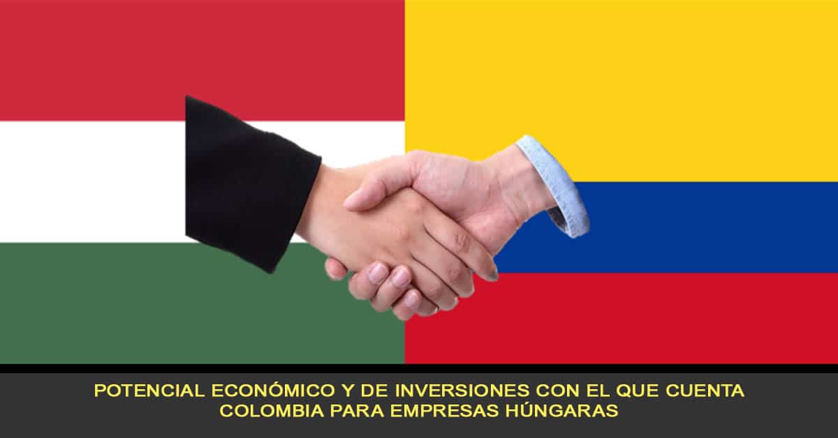 Potencial económico y de inversiones con el que cuenta Colombia para empresas Húngaras