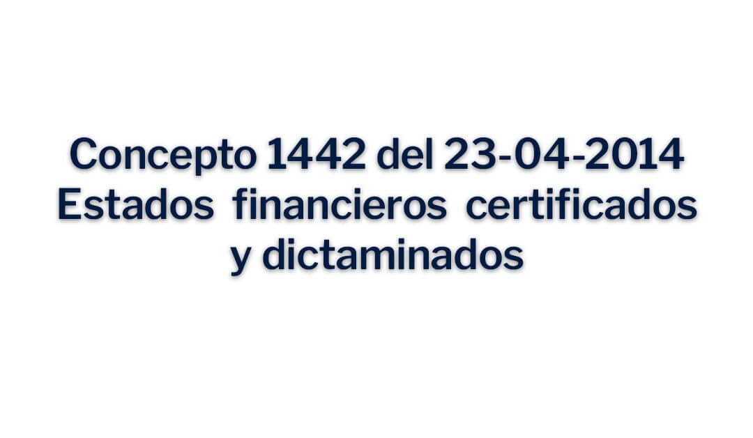 Concepto 1442 del 23-04-2014 Estados financieros certificados y dictaminado