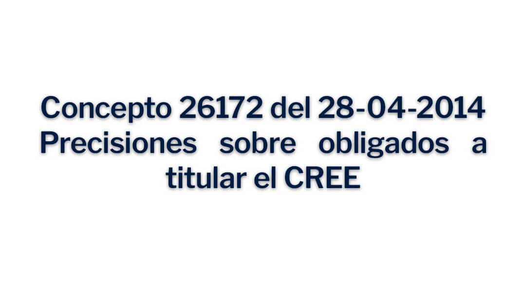 Concepto 26172 del 28-04-2014, Precisiones sobre obligados a titular el CREE