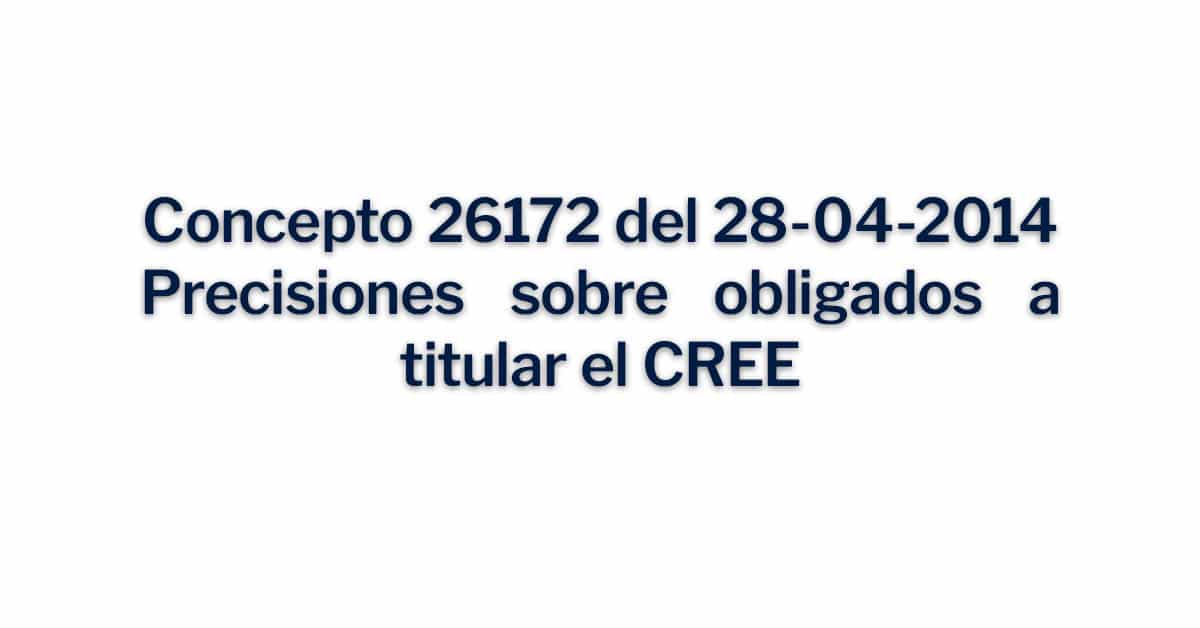 Concepto 26172 del 28-04-2014 Precisiones sobre obligados a titular el CREE