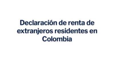 Declaración de renta de extranjeros residentes en Colombia