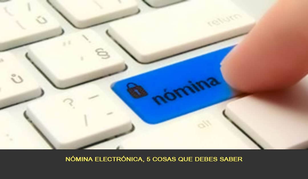 Nómina electrónica, 5 cosas que debes saber