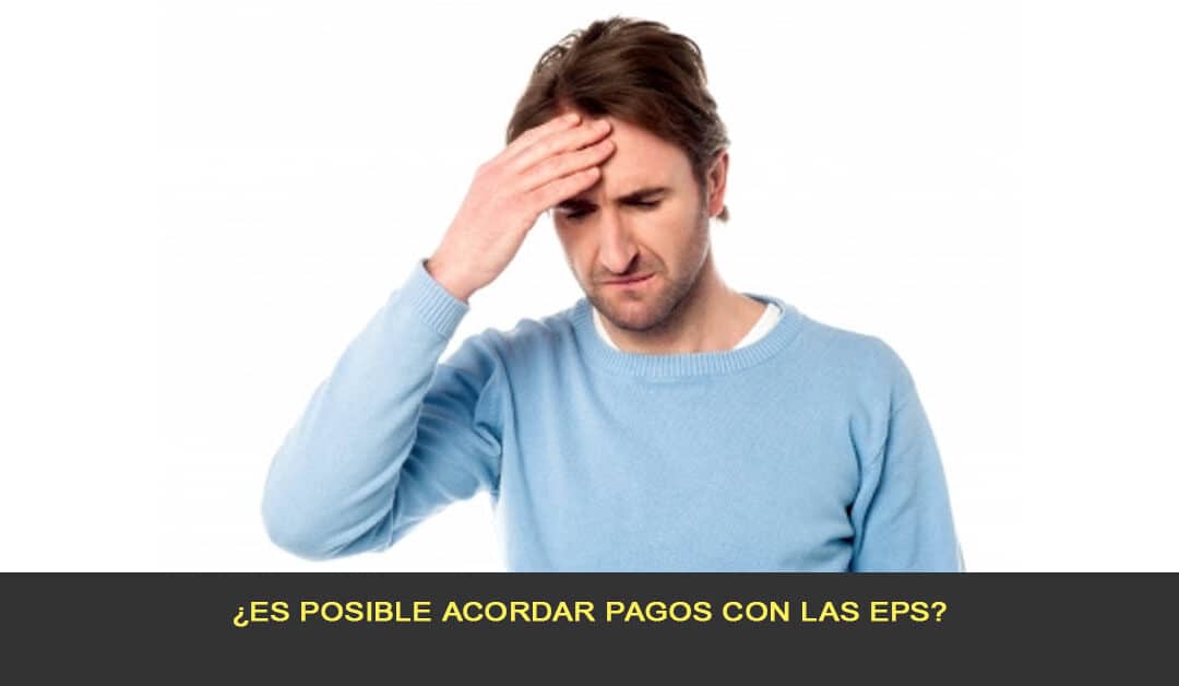 ¿Es posible acordar pagos con las EPS?