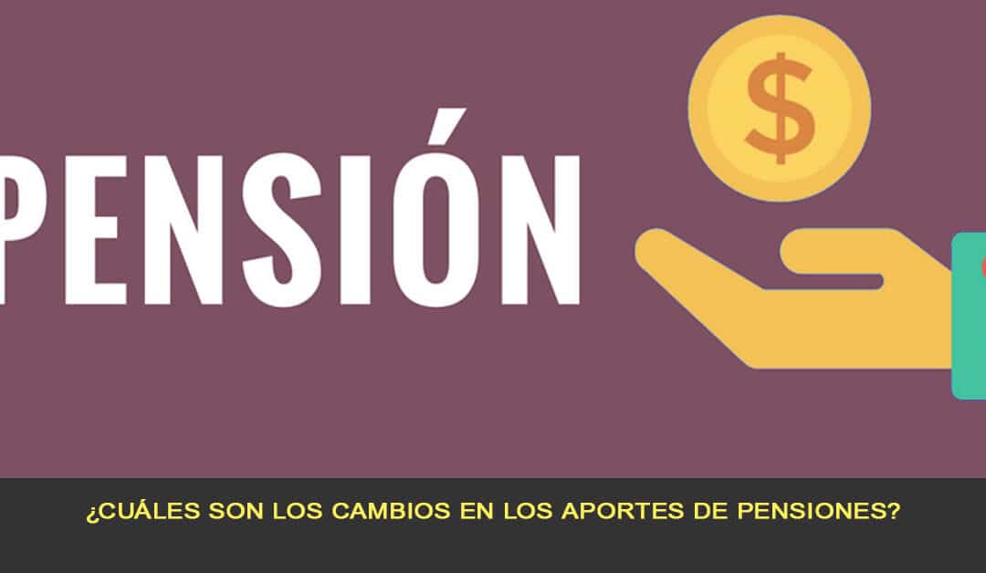 ¿Cuáles son los cambios en los aportes de pensiones?