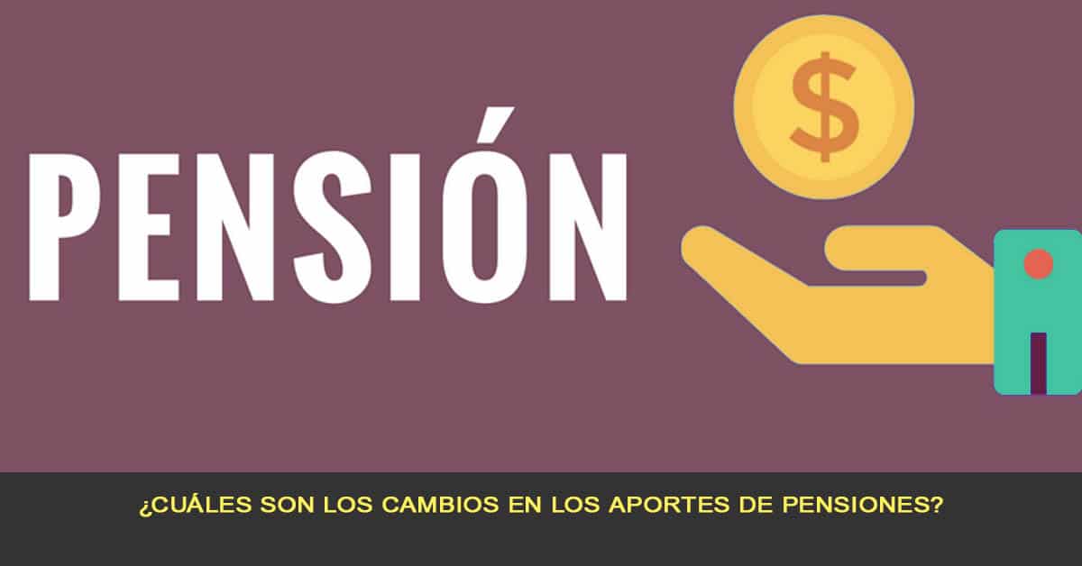 ¿Cuáles son los cambios en los aportes de pensiones?