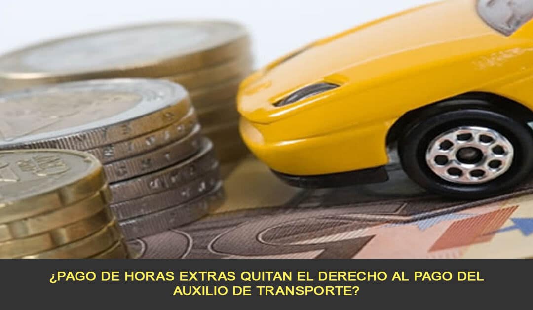 ¿Pago de horas extras quitan el derecho al pago del auxilio de transporte? ¡Te lo explicamos!