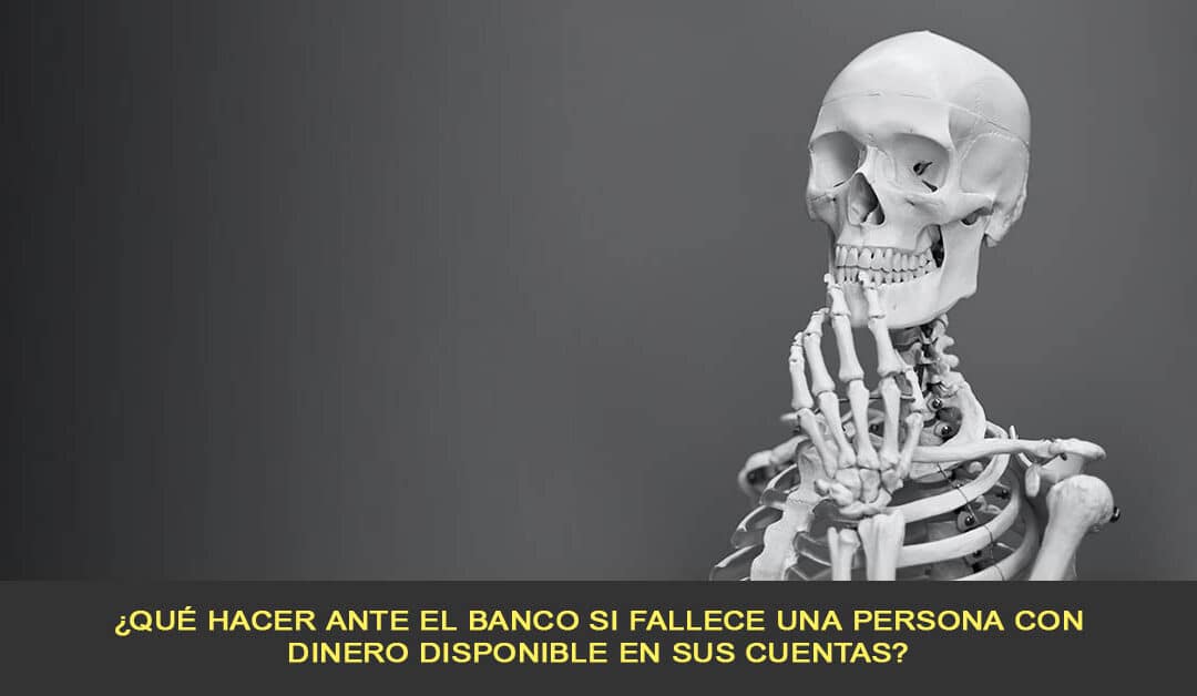 ¿Qué hacer ante el banco si fallece una persona con dinero disponible en sus cuentas?