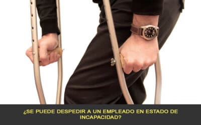 ¿Se puede despedir a un empleado en estado de incapacidad?