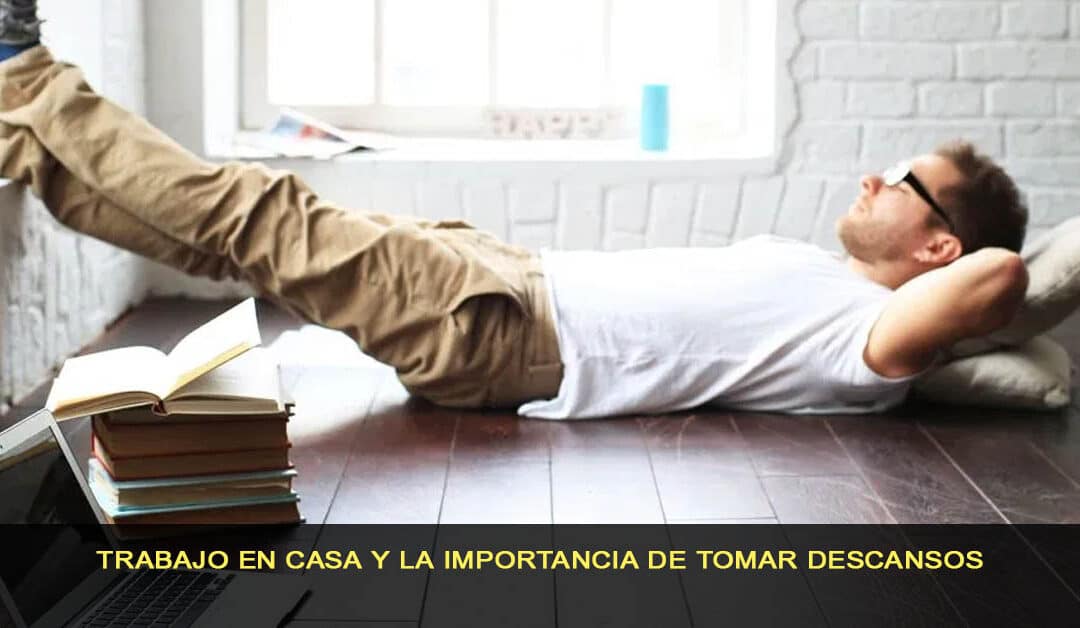 Trabajo en casa y la importancia de tomar descansos